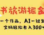 小红书旅游掘金计划，三分钟一个作品，AI一键生成文案，宝妈轻松日入300+【揭秘