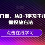 千川新手入门课，从0-1学习千川，初步掌握投放方法