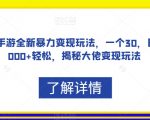 “抖音手游全新暴力变现玩法，一个30，日入2000+轻松，揭秘大佬变现玩法【揭秘】