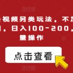 今日头条视频另类玩法，不加入中视频计划，日入100-200，可批量操作【揭秘】