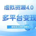 虚拟资源4.0，多平台变现，轻松日入300-500＋【揭秘】