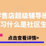 实体零售店超级辅导班1.0，学习什么是社区生意