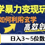 “玄学暴力变现玩法，教你如何利用玄学，高效创富！日入3-5位数【揭秘】