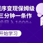 抖音小程序变现保姆级教程，三分钟一条作品，轻松日入1000+【揭秘】