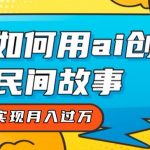 全新思路，教你如何用ai创建民间故事，轻松实现月入过万【揭秘】