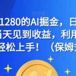 外面收费1280的AI掘金，日入500—2000+，当天见到收益，利用AI写作小白也能轻松上手！（保姆式教学