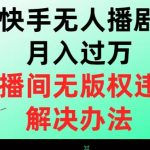 “快手无人播剧月入过万，直播间无版权违规的解决办法【揭秘】”