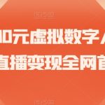 价值3000元虚拟数字人直播技术直播变现全网首发【揭秘】