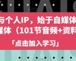 自媒体与个人IP，始于自媒体，高于自媒体（101节音频+资料