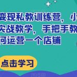 小红书店铺变现私教训练营，小红书店铺0-1实战教学，手把手教会你如何运营一个店铺