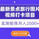 最新景点旅行图片视频打卡，实测矩阵月入2000+，新手可做【揭秘】