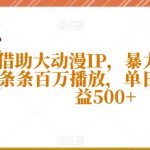 借助大动漫IP，暴力起号，条条百万播放，单日轻松收益500+【揭秘】