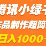 腾讯小绿书掘金，日入1000+，作品制作超简单，小白也能学会【揭秘】