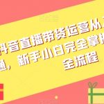 抖音直播带货运营从入门到精通，新手小白完全掌握带货直播全流程