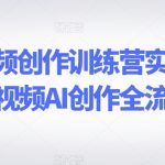 AI短视频创作训练营实操课，短视频AI创作全流程