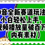 抖音全新赛道玩法，小白轻松上手，视频播放量破百万（内有素材）【揭秘】