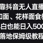 靠抖音无人直播，卖和面、花样面试教程，小白也能日入500+，落地保姆级教程【揭秘】