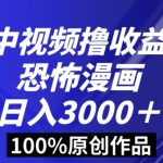 恐怖漫画中视频暴力撸收益，日入3000＋，100%原创玩法，小白轻松上手多种变现方式【揭秘】