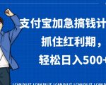 支付宝加急搞钱计划，抓住红利期，轻松日入500+【揭秘】