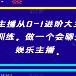 娱乐主播从0-1进阶大主播实战训练，做一个会聊天的娱乐主播