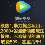 腾讯视频热门暴力掘金项目，一周轻松赚取2000+的最新领跑玩法，专业保姆级教程