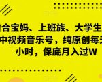 “适合宝妈、上班族、大学生，抖音中视频音乐号，纯原创每天1-2小时，保底月入过W