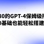 外面收费680的GPT-4保姆级搭建教程，0基础也能轻松搭建【揭秘】