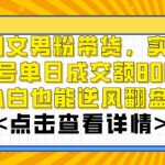 AI图文男粉带货，实测单账号单天成交额8000+，最关键是操作简单，小白看了也能上手【揭秘】”