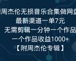 利用周杰伦无损音乐合集做网盘拉新，最新渠道一单7元，一个作品收益1000+”