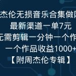 利用周杰伦无损音乐合集做网盘拉新，最新渠道一单7元，一个作品收益1000+”