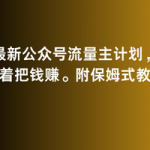 2月最新公众号流量主计划，躺着把钱赚，附保姆式教程【揭秘】