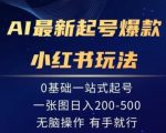 AI最新起号爆款小红书玩法，0基础一站起号，一张图日入200-500，无脑操作，有手就行