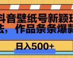 抖音壁纸号新玩法，篇篇爆火，日收益500+