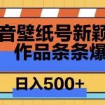 抖音壁纸号新玩法，篇篇爆火，日收益500+