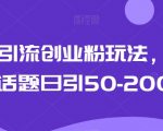 最新引流创业粉玩法，今日话题日引50-200