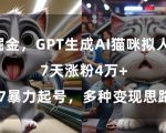 GPT生成AI猫咪拟人短片，7天涨粉4万+，暴力起号，多种变现思路【揭秘】”