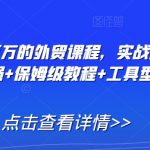 打造年薪百万的外贸课程，实战派经验+实操性强+保姆级教程+工具型课程