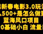 靠新春电影3.0玩法日入500+是怎么做到的，适合0基础小白，流量巨大