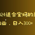 2024适合宝妈的兼职副业，日入300+