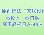 AI家居设计，简单好上手，新手小白什么也不会的，都可以轻松日入500+【揭秘】