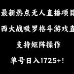 最新热点无人直播项目，哟西大战吸罗格斗游戏直播，支持矩阵操作，单号日入1725+【揭秘】