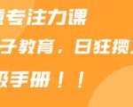 靠儿童专注力课程售卖亲子育儿课程，日暴力狂揽1000+，喂饭手册分享【揭秘】