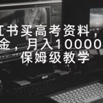 小红书买高考资料，暴力掘金，月入10000+，保姆级教学