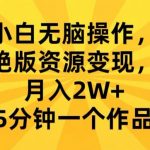 小白无脑操作，绝版资源变现，月入2W+，5分钟一个作品