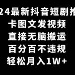 2024最新抖音短剧推广，卡图文发视频，直接无脑搬，百分百不违规，轻松月入1W+【揭秘】