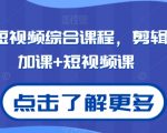 2024短视频综合课程，剪辑课+抖加课+短视频课