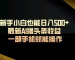 新手小白也能日入500+最新AI撸头条收益一部手机就能操作