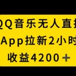 QQ音乐无人直播APP拉新，2小时收入4200，不封号新玩法【揭秘】