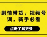 视频号剧情带货，视频号电商培训，新手必看