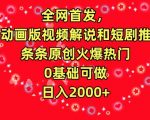 全网首发，AI动画版视频解说和短剧推广，条条原创火爆热门，0基础可做，日入2000+【揭秘】